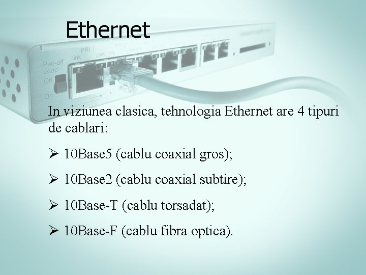 Ethernet In viziunea clasica, tehnologia Ethernet are 4 tipuri de cablari: Ø 10 Base Ethernet In viziunea clasica, tehnologia Ethernet are 4 tipuri de cablari: Ø 10 Base