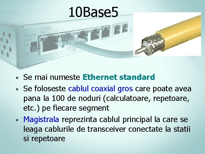 10 Base 5 Se mai numeste Ethernet standard • Se foloseste cablul coaxial gros 10 Base 5 Se mai numeste Ethernet standard • Se foloseste cablul coaxial gros
