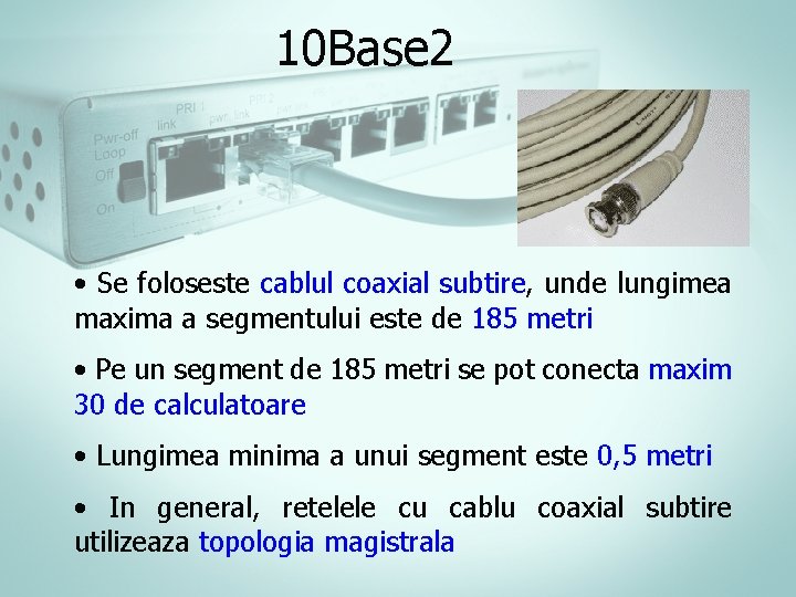 10 Base 2 • Se foloseste cablul coaxial subtire, unde lungimea maxima a segmentului 10 Base 2 • Se foloseste cablul coaxial subtire, unde lungimea maxima a segmentului