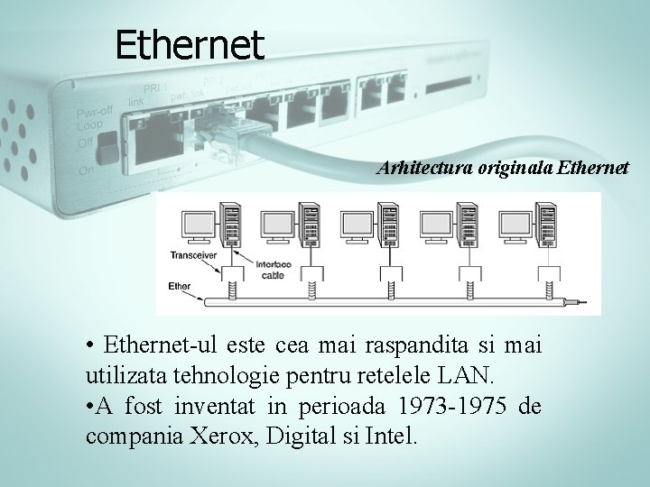 Ethernet Arhitectura originala Ethernet • Ethernet-ul este cea mai raspandita si mai utilizata tehnologie Ethernet Arhitectura originala Ethernet • Ethernet-ul este cea mai raspandita si mai utilizata tehnologie