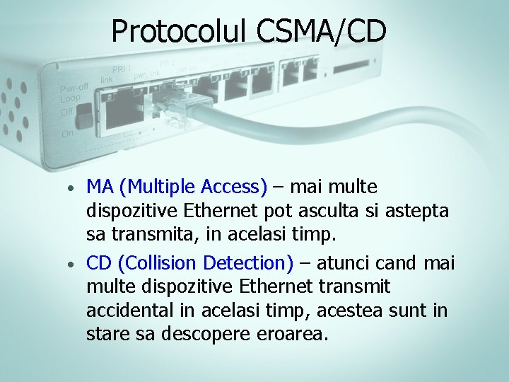 Protocolul CSMA/CD MA (Multiple Access) – mai multe dispozitive Ethernet pot asculta si astepta Protocolul CSMA/CD MA (Multiple Access) – mai multe dispozitive Ethernet pot asculta si astepta