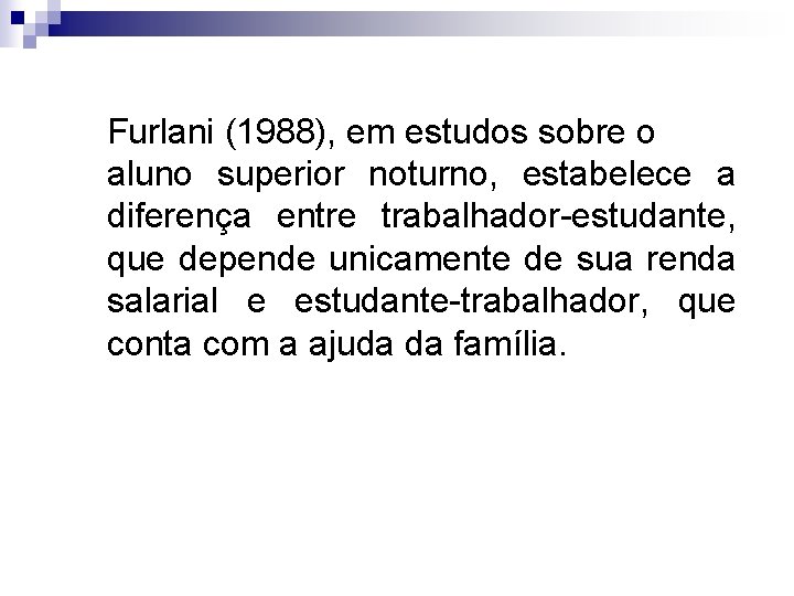 Furlani (1988), em estudos sobre o aluno superior noturno, estabelece a diferença entre trabalhador-estudante,