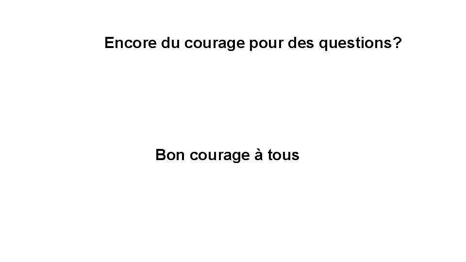 Encore du courage pour des questions? Bon courage à tous 