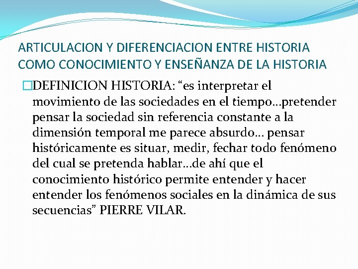 ARTICULACION Y DIFERENCIACION ENTRE HISTORIA COMO CONOCIMIENTO Y ENSEÑANZA DE LA HISTORIA �DEFINICION HISTORIA: