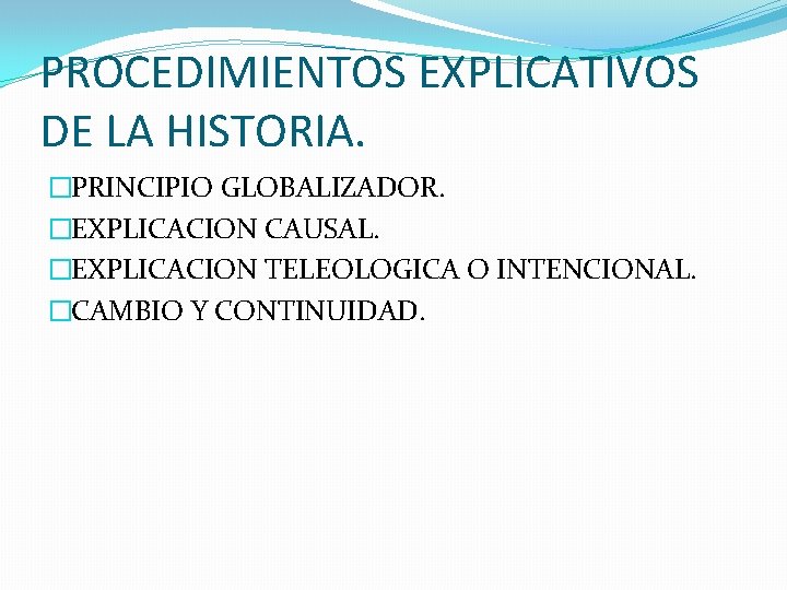 PROCEDIMIENTOS EXPLICATIVOS DE LA HISTORIA. �PRINCIPIO GLOBALIZADOR. �EXPLICACION CAUSAL. �EXPLICACION TELEOLOGICA O INTENCIONAL. �CAMBIO