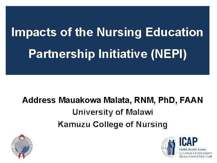 Impacts of the Nursing Education Partnership Initiative (NEPI) Address Mauakowa Malata, RNM, Ph. D, Impacts of the Nursing Education Partnership Initiative (NEPI) Address Mauakowa Malata, RNM, Ph. D,