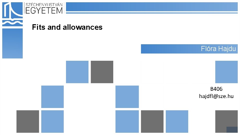 Fits and allowances Flóra Hajdu B 406 hajdfl@sze. hu 