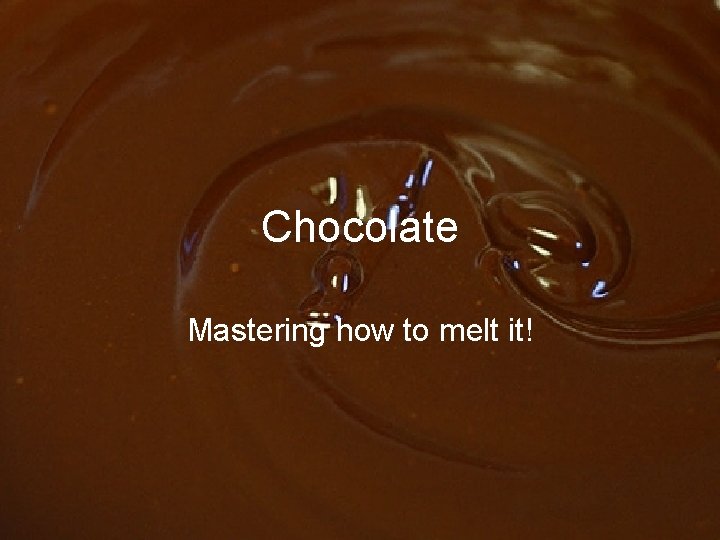 Chocolate Mastering how to melt it! 