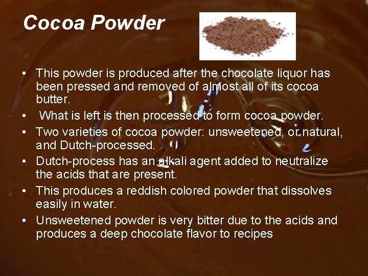 Cocoa Powder • This powder is produced after the chocolate liquor has been pressed