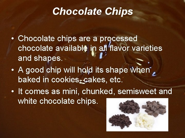 Chocolate Chips • Chocolate chips are a processed chocolate available in all flavor varieties