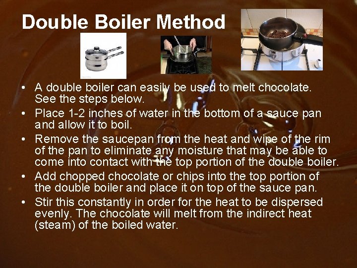 Double Boiler Method • A double boiler can easily be used to melt chocolate.
