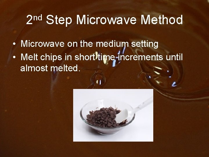 2 nd Step Microwave Method • Microwave on the medium setting • Melt chips