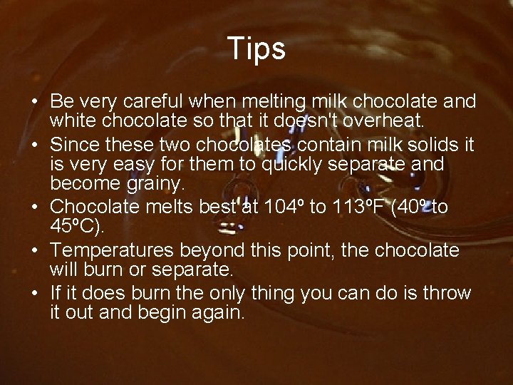 Tips • Be very careful when melting milk chocolate and white chocolate so that