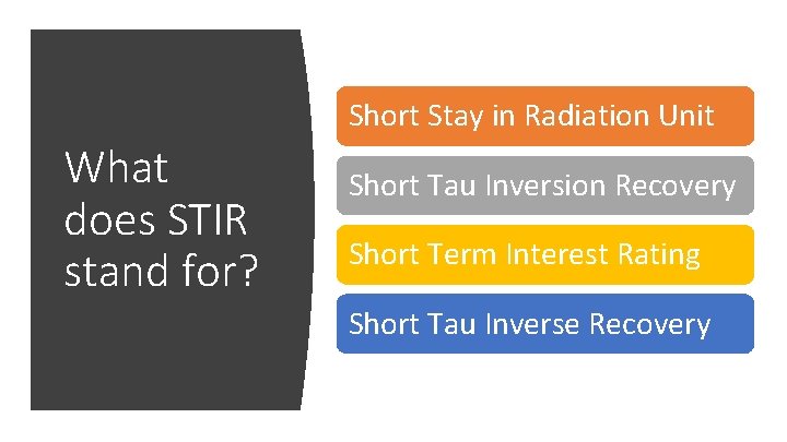 Short Stay in Radiation Unit What does STIR stand for? Short Tau Inversion Recovery