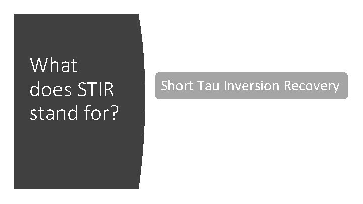 What does STIR stand for? Short Stay in Radiation Unit Short Tau Inversion Recovery