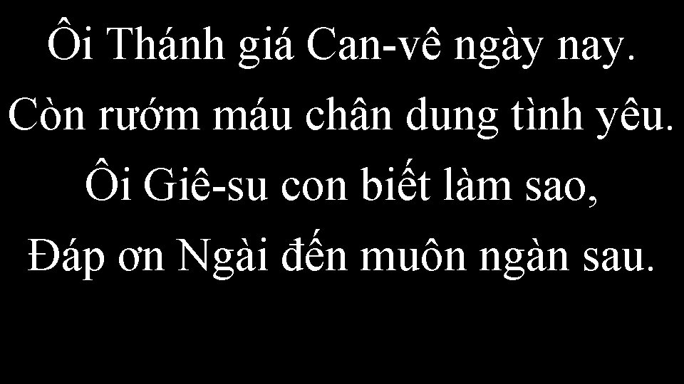 Ôi Thánh giá Can-vê ngày nay. Còn rướm máu chân dung tình yêu. Ôi