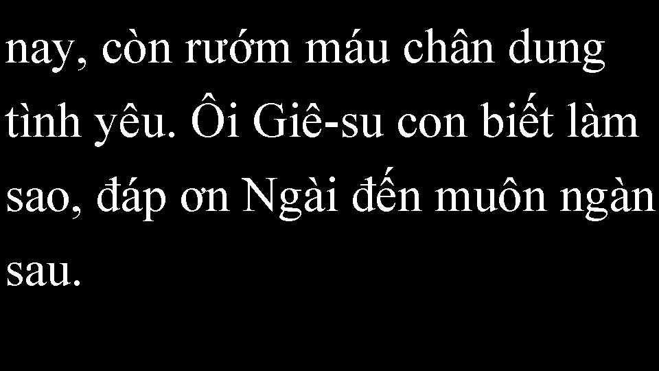 nay, còn rướm máu chân dung tình yêu. Ôi Giê-su con biết làm sao,