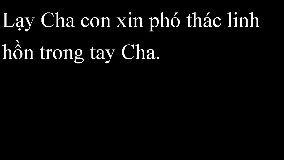 Lạy Cha con xin phó thác linh hồn trong tay Cha. 