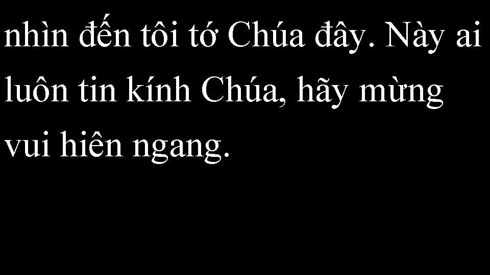 nhìn đến tôi tớ Chúa đây. Này ai luôn tin kính Chúa, hãy mừng