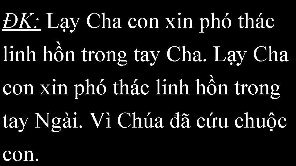 ĐK: Lạy Cha con xin phó thác linh hồn trong tay Cha. Lạy Cha