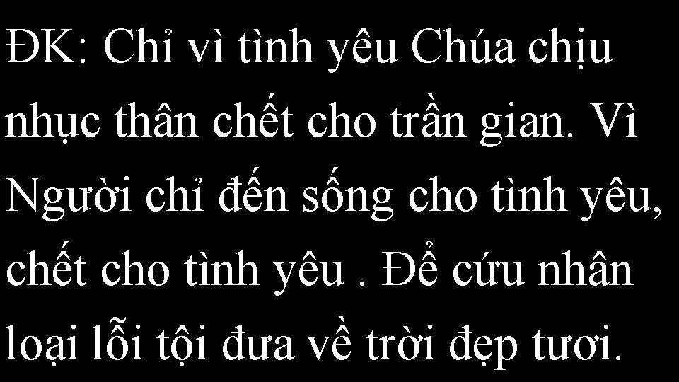 ĐK: Chỉ vì tình yêu Chúa chịu nhục thân chết cho trần gian. Vì