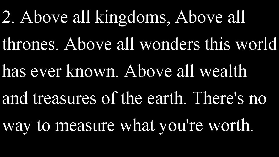 2. Above all kingdoms, Above all thrones. Above all wonders this world has ever