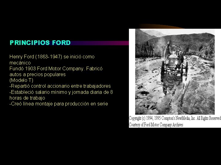 PRINCIPIOS FORD Henry Ford (1863 -1947) se inició como mecánico Fundó 1903 Ford Motor