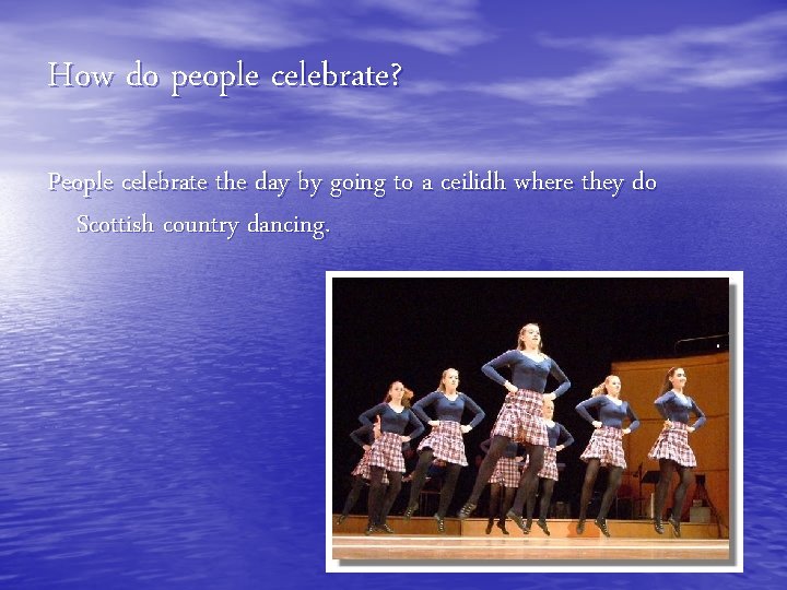 How do people celebrate? People celebrate the day by going to a ceilidh where