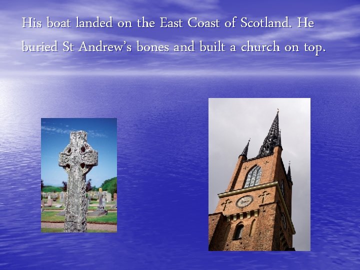 His boat landed on the East Coast of Scotland. He buried St Andrew’s bones