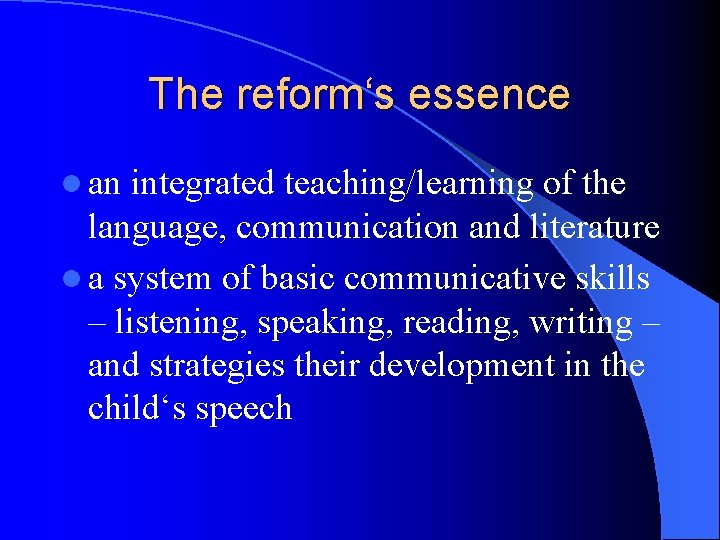 The reform‘s essence l an integrated teaching/learning of the language, communication and literature l