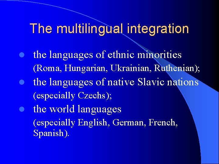 The multilingual integration l the languages of ethnic minorities (Roma, Hungarian, Ukrainian, Ruthenian); l
