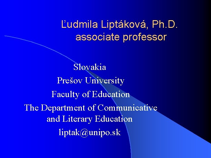 Ľudmila Liptáková, Ph. D. associate professor Slovakia Prešov University Faculty of Education The Department