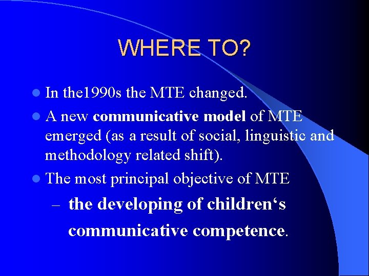 WHERE TO? l In the 1990 s the MTE changed. l A new communicative