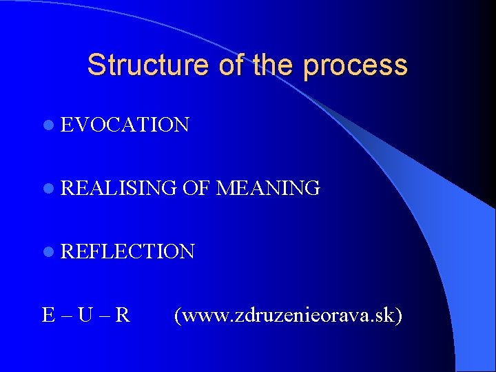 Structure of the process l EVOCATION l REALISING OF MEANING l REFLECTION E–U–R (www.