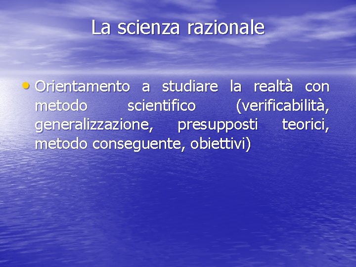 La scienza razionale • Orientamento a studiare la realtà con metodo scientifico (verificabilità, generalizzazione,