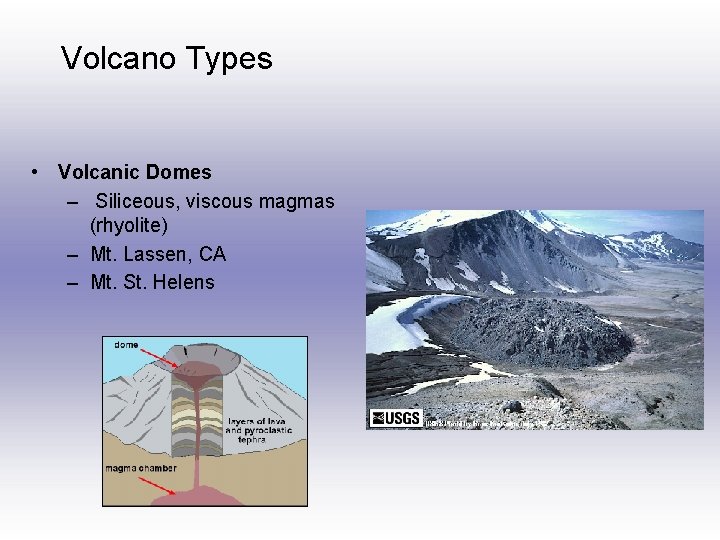 Volcano Types • Volcanic Domes – Siliceous, viscous magmas (rhyolite) – Mt. Lassen, CA