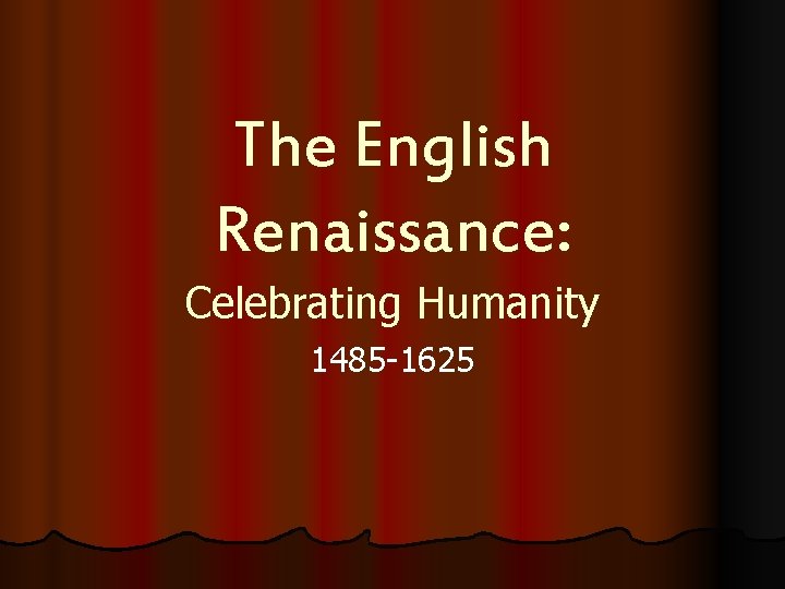 The English Renaissance: Celebrating Humanity 1485 -1625 