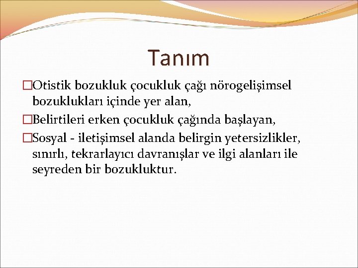 Tanım �Otistik bozukluk çocukluk çağı nörogelişimsel bozuklukları içinde yer alan, �Belirtileri erken çocukluk çağında