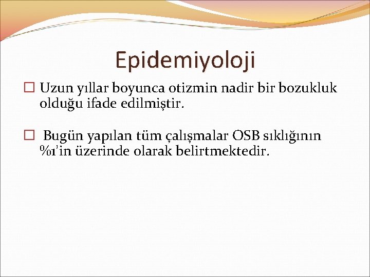 Epidemiyoloji � Uzun yıllar boyunca otizmin nadir bozukluk olduğu ifade edilmiştir. � Bugün yapılan