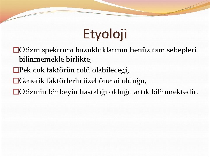 Etyoloji �Otizm spektrum bozukluklarının henüz tam sebepleri bilinmemekle birlikte, �Pek çok faktörün rolü olabileceği,