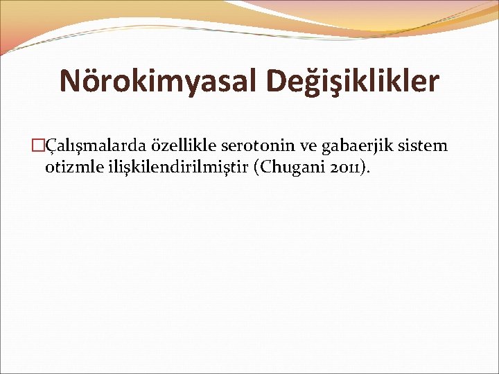 Nörokimyasal Değişiklikler �Çalışmalarda özellikle serotonin ve gabaerjik sistem otizmle ilişkilendirilmiştir (Chugani 2011). 