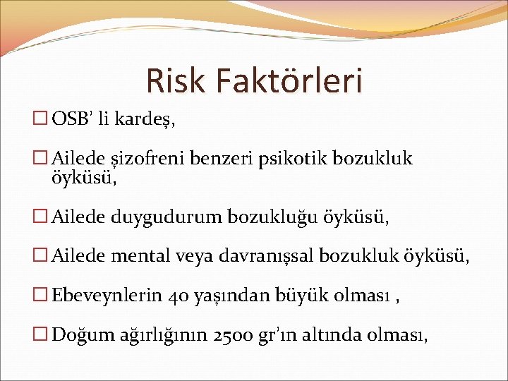 Risk Faktörleri � OSB’ li kardeş, � Ailede şizofreni benzeri psikotik bozukluk öyküsü, �