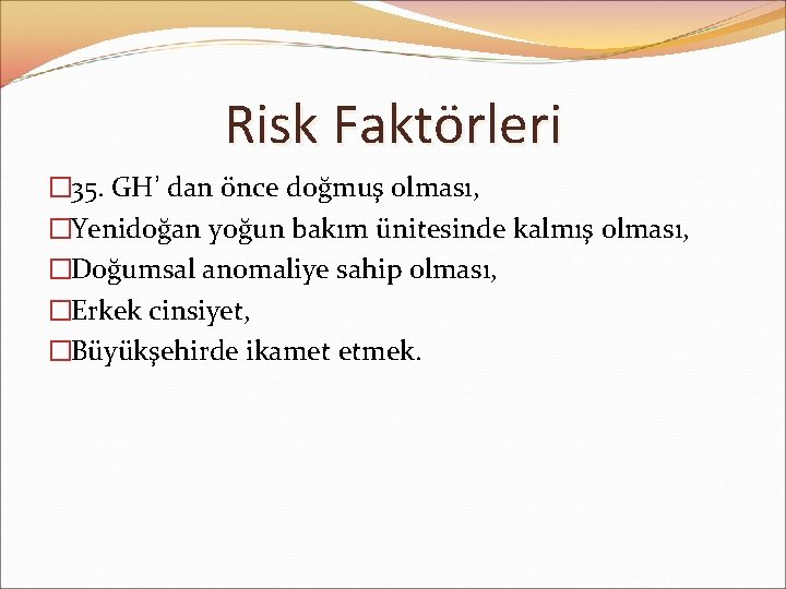 Risk Faktörleri � 35. GH’ dan önce doğmuş olması, �Yenidoğan yoğun bakım ünitesinde kalmış