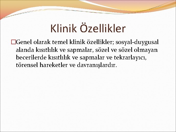 Klinik Özellikler �Genel olarak temel klinik özellikler; sosyal-duygusal alanda kısıtlılık ve sapmalar, sözel ve