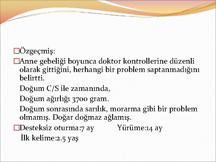 �Özgeçmiş: �Anne gebeliği boyunca doktor kontrollerine düzenli olarak gittiğini, herhangi bir problem saptanmadığını belirtti.