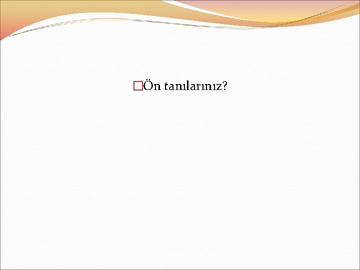 �Ön tanılarınız? 