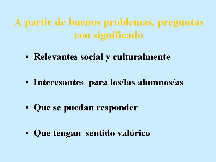 A partir de buenos problemas, preguntas con significado • Relevantes social y culturalmente •