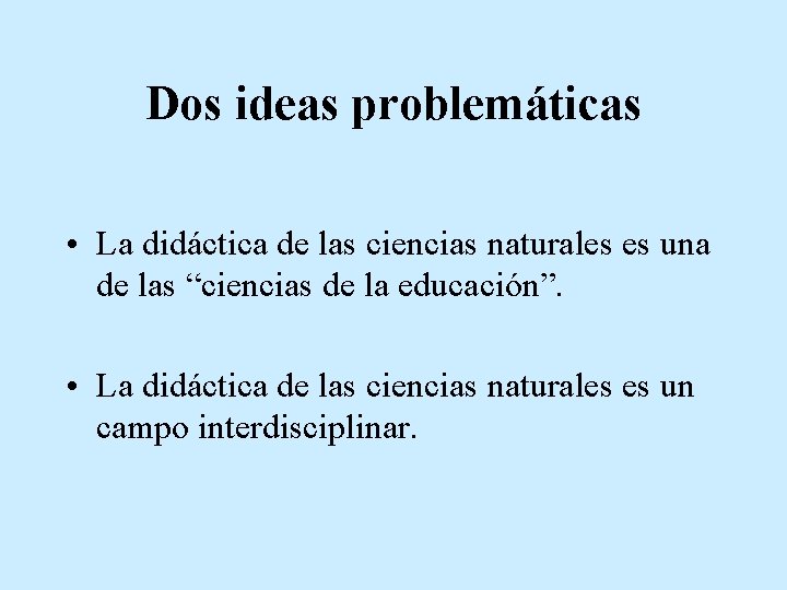 Dos ideas problemáticas • La didáctica de las ciencias naturales es una de las