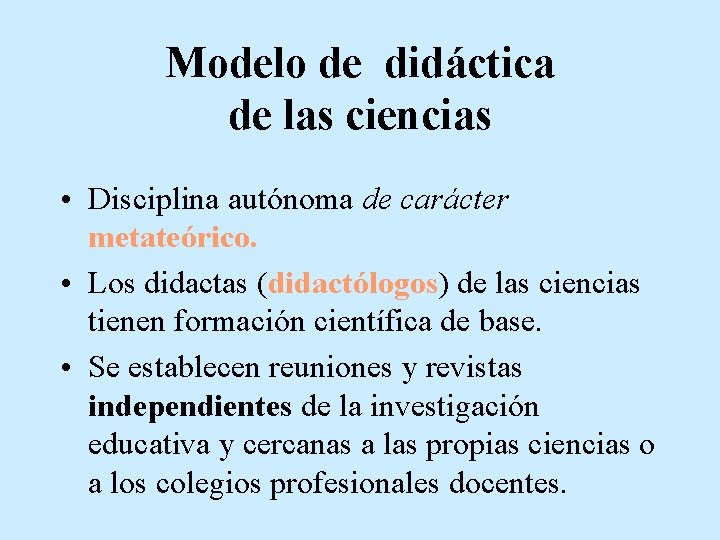Modelo de didáctica de las ciencias • Disciplina autónoma de carácter metateórico. • Los