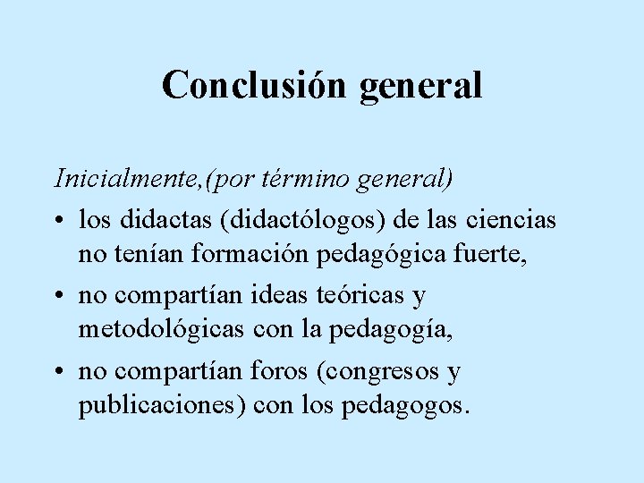 Conclusión general Inicialmente, (por término general) • los didactas (didactólogos) de las ciencias no